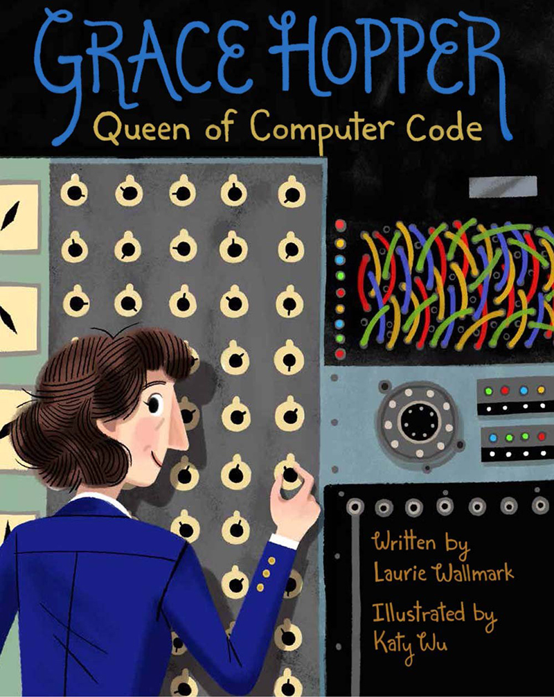 Grace Hopper Queen of Computer Code by Laurie Wallmark and Katy Wu 